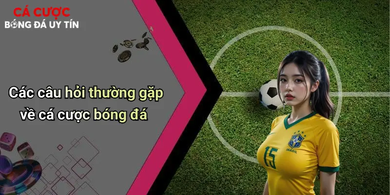 Cá Cược Bóng Đá: Hướng Dẫn Chơi Và Kinh Nghiệm Lựa Chọn Nhà Cái 72 Các câu hỏi thường gặp về cá cược bóng đá