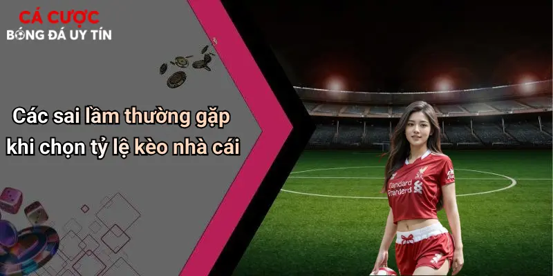 Tỷ Lệ Kèo Nhà Cái: Hiểu Rõ Bí Quyết Thắng Lớn Khi Cá Cược Bóng Đá 4 Các sai lầm thường gặp khi chọn tỷ lệ kèo nhà cái