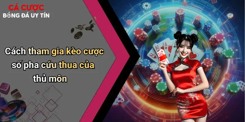 Cách tham gia kèo cược số pha cứu thua của thủ môn