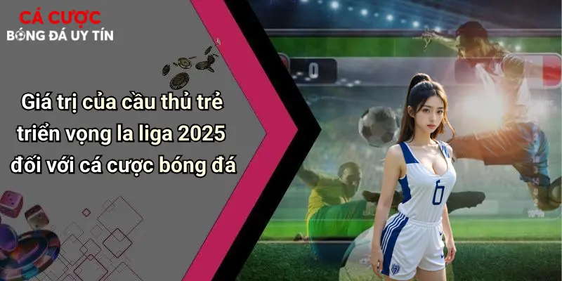 Cầu Thủ Trẻ Triển Vọng La Liga 2025: Thế Hệ Vàng Mới Đang Bùng Nổ 2 Giá trị của cầu thủ trẻ triển vọng la liga 2025 đối với cá cược bóng đá
