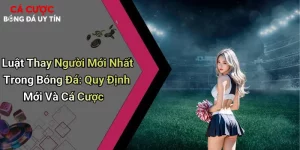 Luật Thay Người Mới Nhất Trong Bóng Đá: Quy Định Mới Và Cá Cược