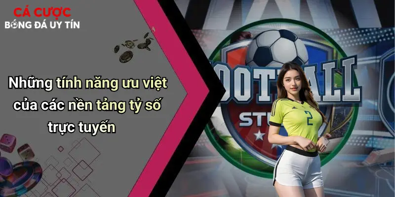 Những tính năng ưu việt của các nền tảng tỷ số trực tuyến