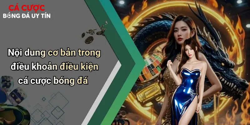 Điều Khoản Điều Kiện: Yếu Tố Cần Biết Khi Chơi Cá Cược Trực Tuyến 2 Nội dung cơ bản trong điều khoản điều kiện cá cược bóng đá