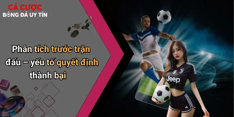 Soi Kèo Bóng Đá: Kinh Nghiệm, Phân Tích Và Mẹo Cá Cược Hay 2 Phân tích trước trận đấu – yếu tố quyết định thành bại