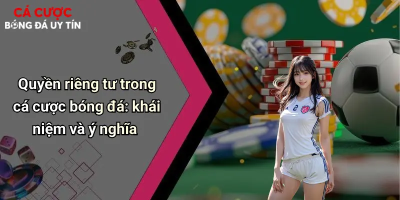 Quyền Riêng Tư: Yếu Tố Cốt Lõi Khi Tham Gia Cá Cược Bóng Đá Trực Tuyến 1 Quyền riêng tư trong cá cược bóng đá: khái niệm và ý nghĩa