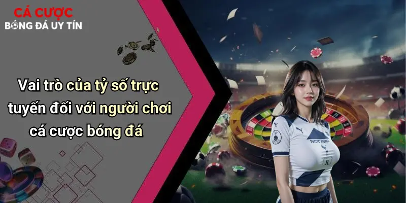 Vai trò của tỷ số trực tuyến đối với người chơi cá cược bóng đá